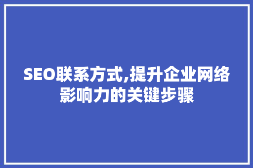SEO联系方式,提升企业网络影响力的关键步骤