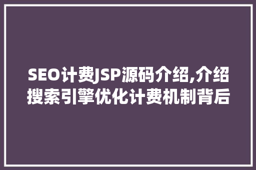 SEO计费JSP源码介绍,介绍搜索引擎优化计费机制背后的秘密