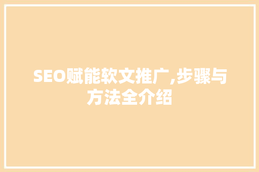 SEO赋能软文推广,步骤与方法全介绍