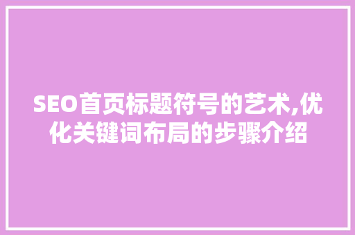 SEO首页标题符号的艺术,优化关键词布局的步骤介绍  第1张