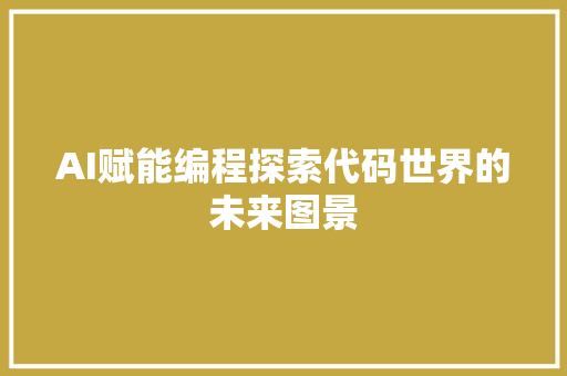 AI赋能编程探索代码世界的未来图景