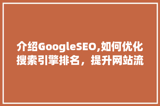 介绍GoogleSEO,如何优化搜索引擎排名，提升网站流量