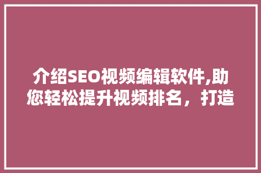 介绍SEO视频编辑软件,助您轻松提升视频排名，打造爆款内容  第1张