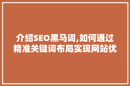 介绍SEO黑马词,如何通过精准关键词布局实现网站优化