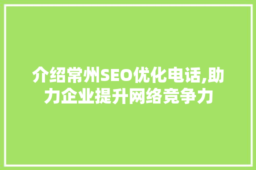 介绍常州SEO优化电话,助力企业提升网络竞争力