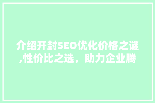 介绍开封SEO优化价格之谜,性价比之选，助力企业腾飞