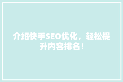 介绍快手SEO优化，轻松提升内容排名！