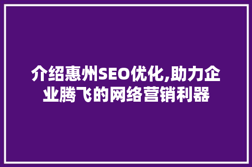 介绍惠州SEO优化,助力企业腾飞的网络营销利器