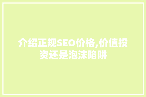 介绍正规SEO价格,价值投资还是泡沫陷阱