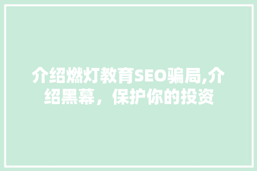 介绍燃灯教育SEO骗局,介绍黑幕，保护你的投资