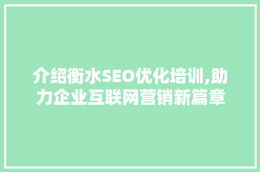 介绍衡水SEO优化培训,助力企业互联网营销新篇章