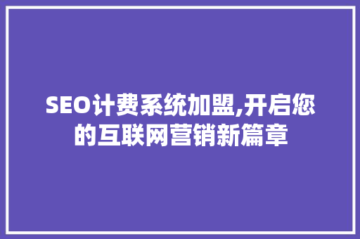 SEO计费系统加盟,开启您的互联网营销新篇章