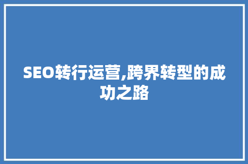 SEO转行运营,跨界转型的成功之路