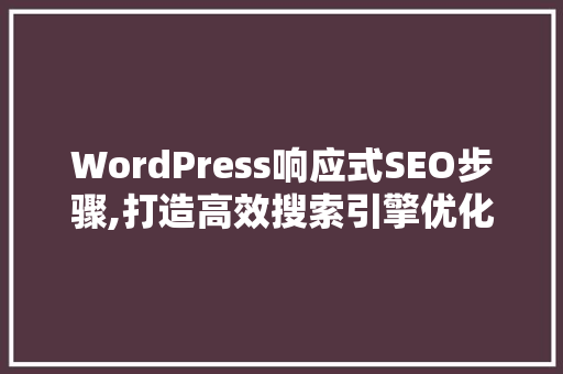 WordPress响应式SEO步骤,打造高效搜索引擎优化网站