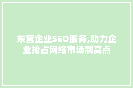 东营企业SEO服务,助力企业抢占网络市场制高点
