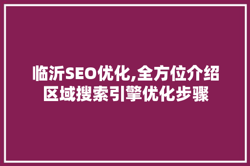 临沂SEO优化,全方位介绍区域搜索引擎优化步骤