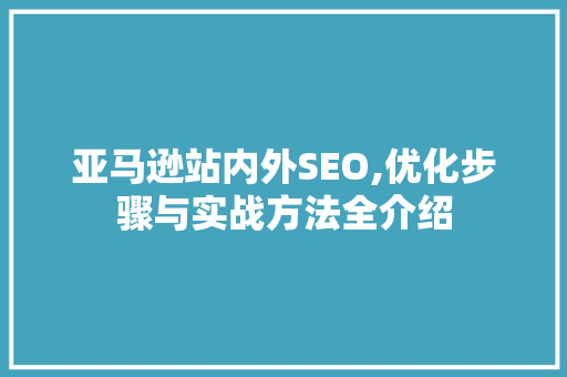 亚马逊站内外SEO,优化步骤与实战方法全介绍