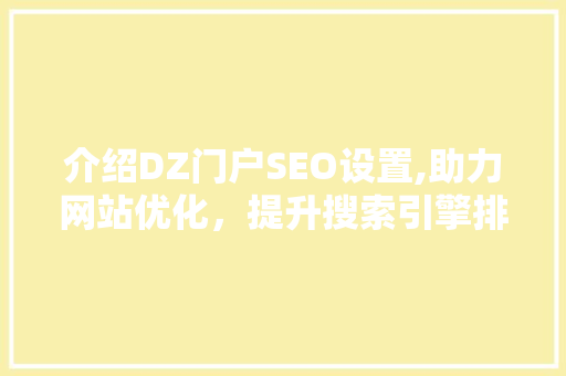 介绍DZ门户SEO设置,助力网站优化，提升搜索引擎排名