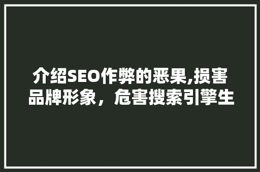 介绍SEO作弊的恶果,损害品牌形象，危害搜索引擎生态