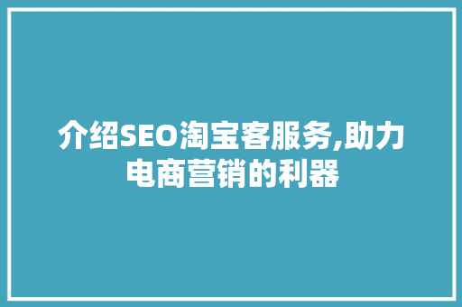 介绍SEO淘宝客服务,助力电商营销的利器