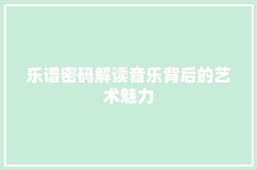 乐谱密码解读音乐背后的艺术魅力