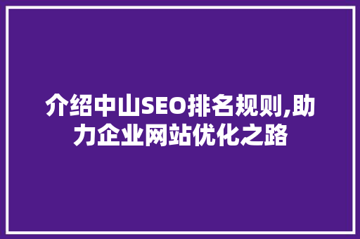 介绍中山SEO排名规则,助力企业网站优化之路