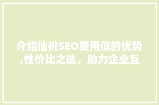 介绍仙桃SEO费用低的优势,性价比之选，助力企业互联网营销