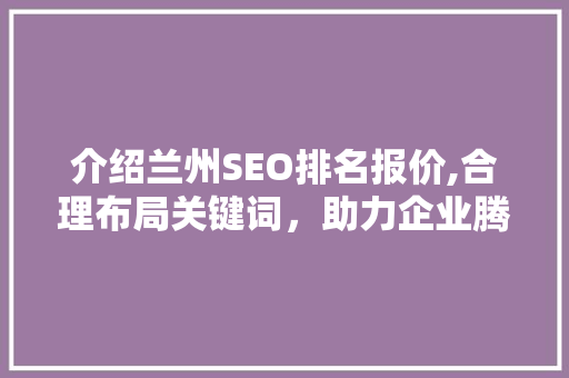 介绍兰州SEO排名报价,合理布局关键词，助力企业腾飞
