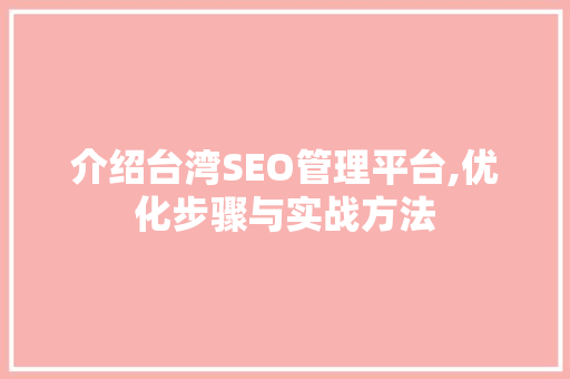 介绍台湾SEO管理平台,优化步骤与实战方法