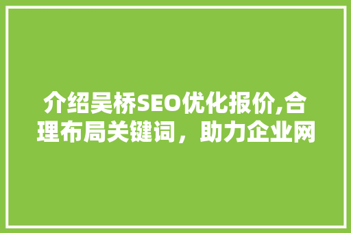 介绍吴桥SEO优化报价,合理布局关键词，助力企业网络营销腾飞