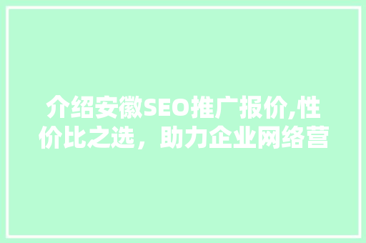 介绍安徽SEO推广报价,性价比之选，助力企业网络营销腾飞