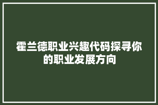 霍兰德职业兴趣代码探寻你的职业发展方向