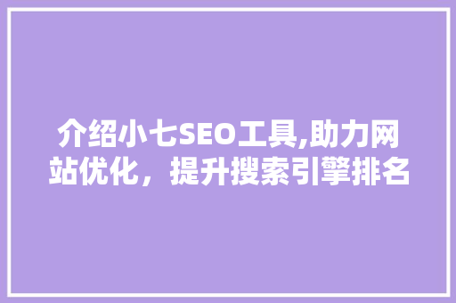介绍小七SEO工具,助力网站优化，提升搜索引擎排名的利器