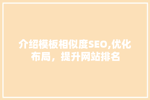 介绍模板相似度SEO,优化布局，提升网站排名