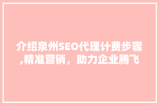 介绍泉州SEO代理计费步骤,精准营销，助力企业腾飞  第1张