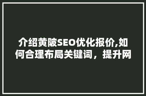 介绍黄陂SEO优化报价,如何合理布局关键词，提升网站排名