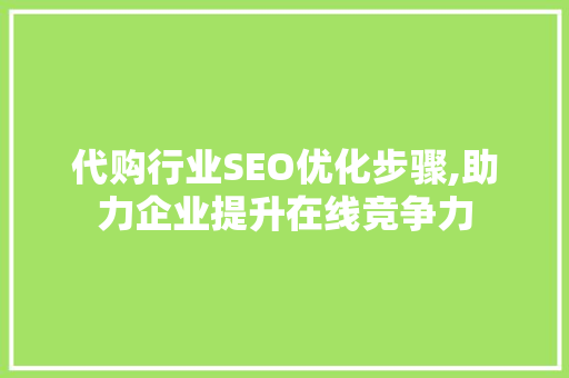 代购行业SEO优化步骤,助力企业提升在线竞争力