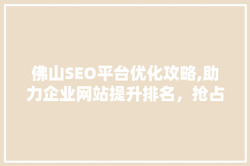 佛山SEO平台优化攻略,助力企业网站提升排名，抢占市场先机