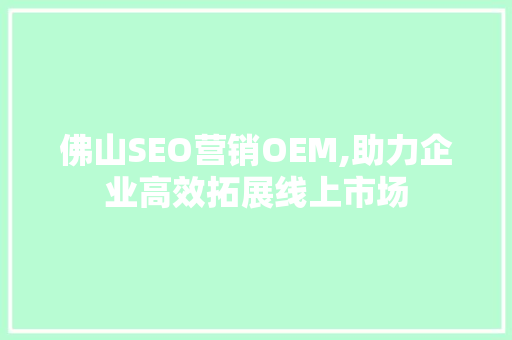 佛山SEO营销OEM,助力企业高效拓展线上市场