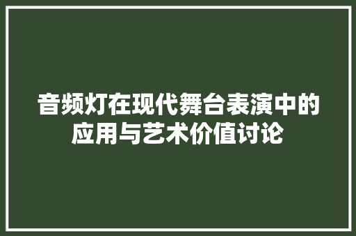 音频灯在现代舞台表演中的应用与艺术价值讨论