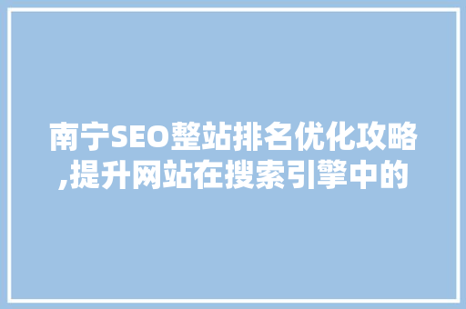 南宁SEO整站排名优化攻略,提升网站在搜索引擎中的竞争力