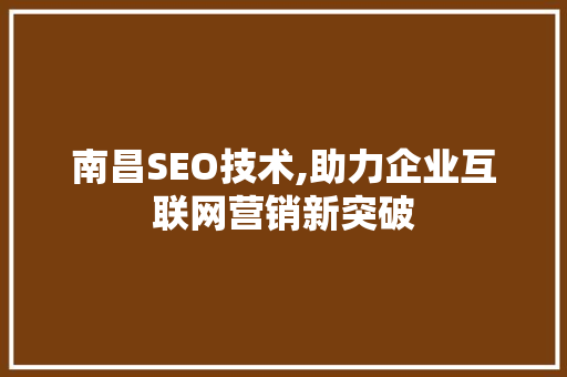 南昌SEO技术,助力企业互联网营销新突破