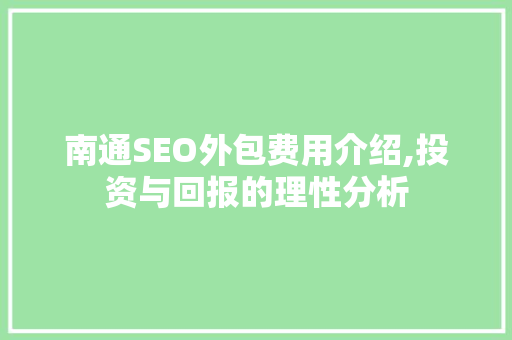 南通SEO外包费用介绍,投资与回报的理性分析