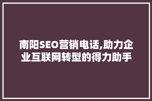 南阳SEO营销电话,助力企业互联网转型的得力助手