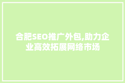 合肥SEO推广外包,助力企业高效拓展网络市场
