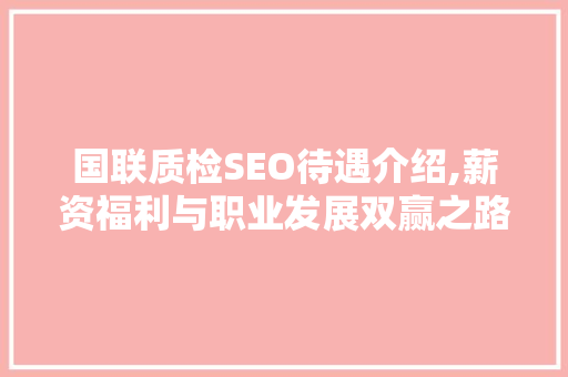 国联质检SEO待遇介绍,薪资福利与职业发展双赢之路