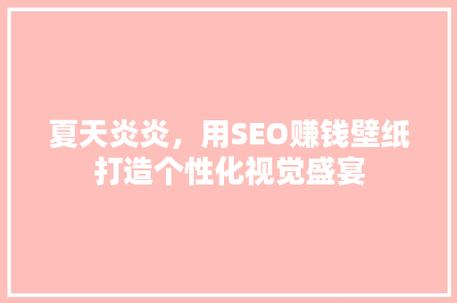 夏天炎炎，用SEO赚钱壁纸打造个性化视觉盛宴
