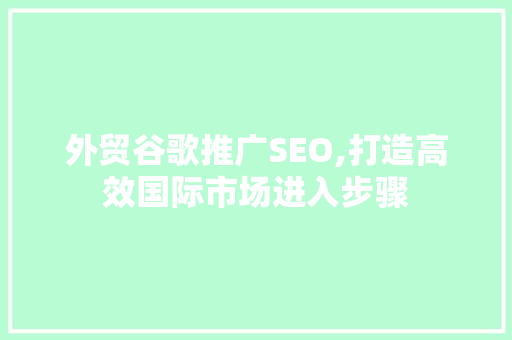 外贸谷歌推广SEO,打造高效国际市场进入步骤