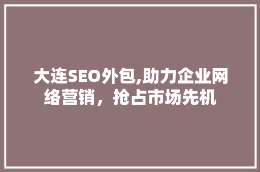 大连SEO外包,助力企业网络营销，抢占市场先机