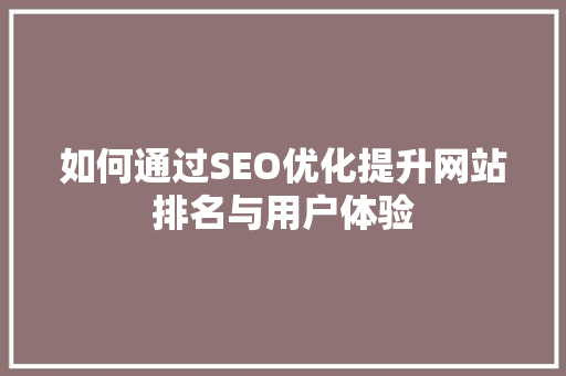如何通过SEO优化提升网站排名与用户体验